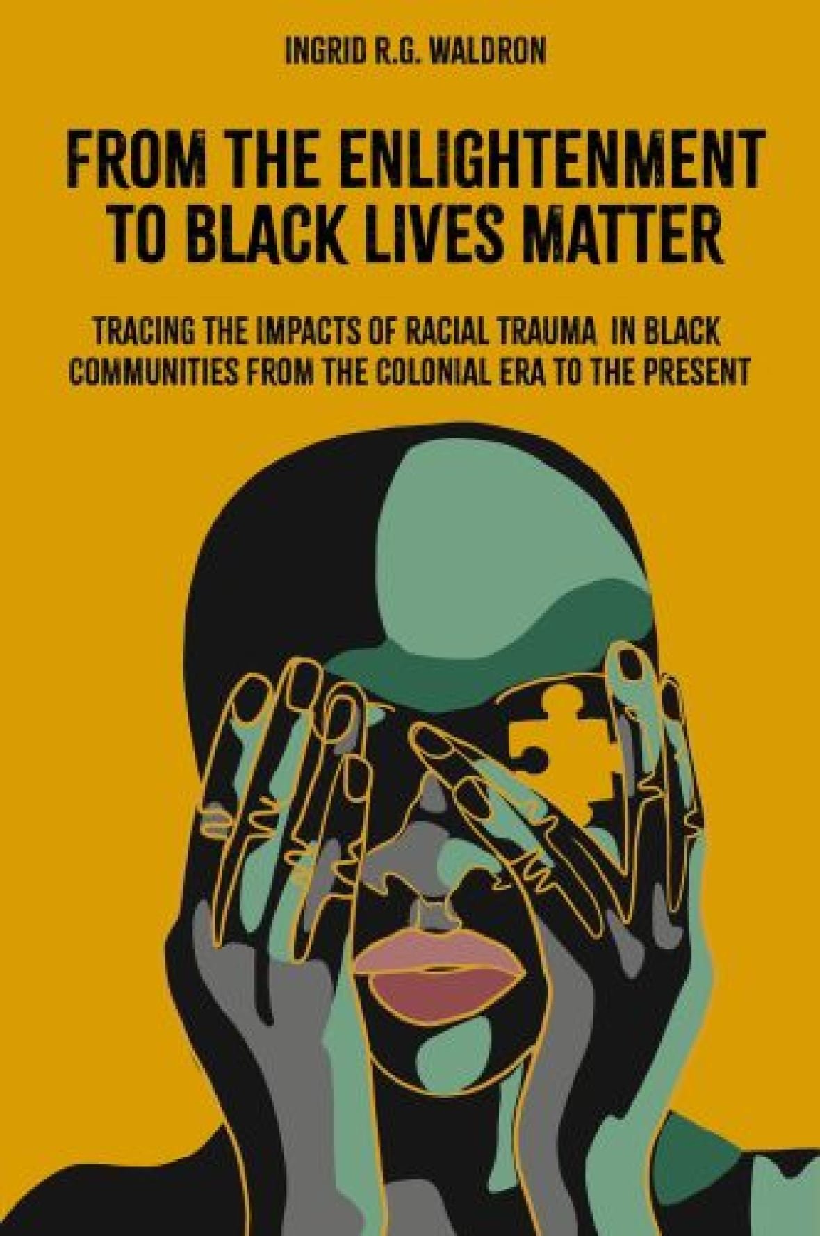 Ingrid R.G. Waldron's new book is From the Enlightenment to Black Lives Matter: Tracing the Impacts of Racial Trauma in Black Communities from the Colonial Era to the Present.